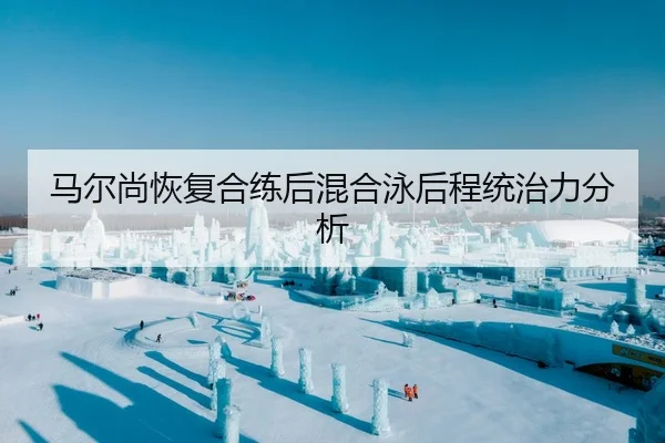 马尔尚恢复合练后混合泳后程统治力分析