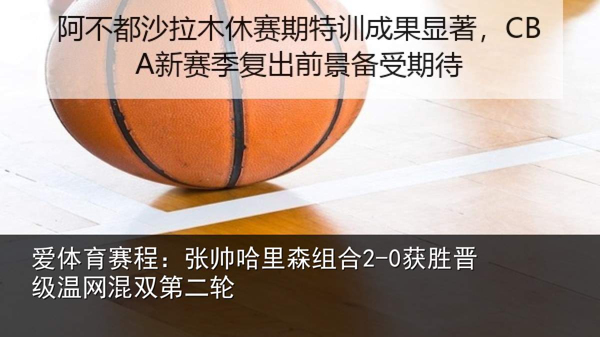 爱体育赛程：张帅相关情况级温网混双第二轮