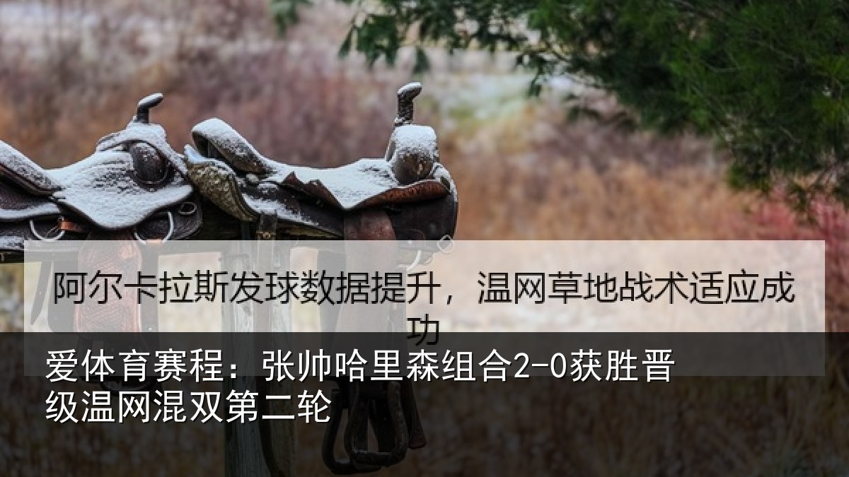 爱体育赛程：张帅哈里森组合2-0获胜晋级温网混双第二轮