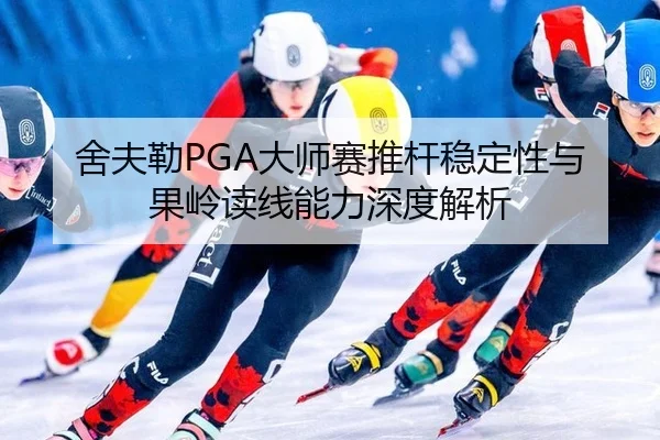 舍夫勒PGA大师赛推杆稳定性与果岭读线能力深度解析
