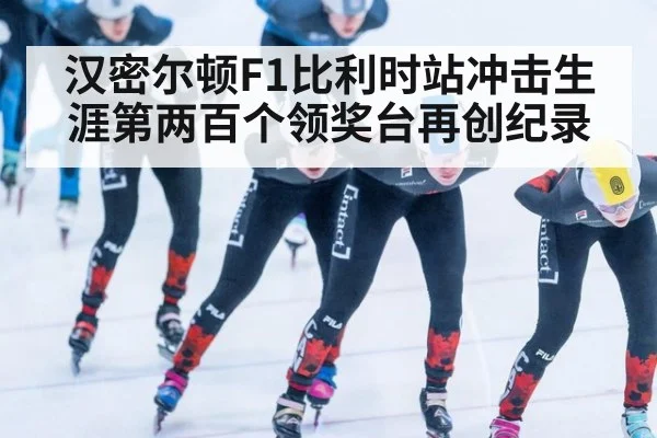 汉密尔顿F1比利时站冲击生涯第两百个领奖台再创纪录